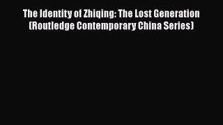 Download The Identity of Zhiqing: The Lost Generation (Routledge Contemporary China Series)