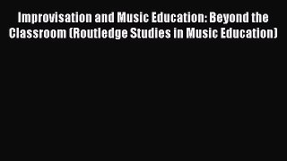 Download Improvisation and Music Education: Beyond the Classroom (Routledge Studies in Music