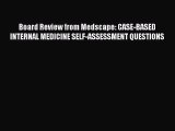 Download Board Review from Medscape: CASE-BASED INTERNAL MEDICINE SELF-ASSESSMENT QUESTIONS
