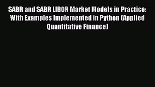 Read SABR and SABR LIBOR Market Models in Practice: With Examples Implemented in Python (Applied