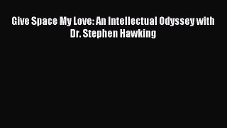Read Give Space My Love: An Intellectual Odyssey with Dr. Stephen Hawking Ebook Free