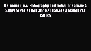 Download Hermeneutics Holography and Indian Idealism: A Study of Projection and Gaudapada's