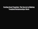 [PDF] Feeling Good Together: The Secret to Making Troubled Relationships Work [Read] Full Ebook