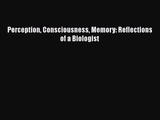 PDF Perception Consciousness Memory: Reflections of a Biologist Read Online