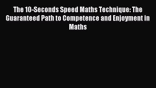 Read The 10-Seconds Speed Maths Technique: The Guaranteed Path to Competence and Enjoyment