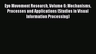 Download Eye Movement Research Volume 6: Mechanisms Processes and Applications (Studies in