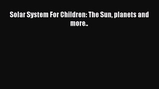 Read Solar System For Children: The Sun planets and more.. Ebook Free