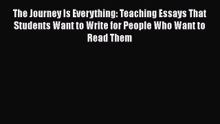 Read The Journey Is Everything: Teaching Essays That Students Want to Write for People Who