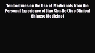 Read ‪Ten Lectures on the Use of  Medicinals from the Personal Experience of Jiao Shu-De (Jiao