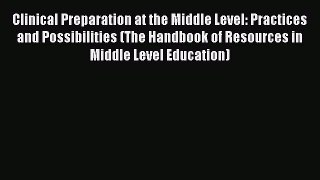 Read Clinical Preparation at the Middle Level: Practices and Possibilities (The Handbook of