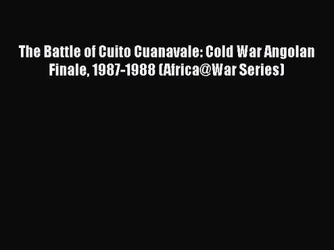 Download The Battle of Cuito Cuanavale: Cold War Angolan Finale 1987-1988 (Africa@War Series)