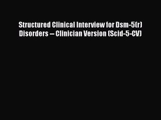 Download Structured Clinical Interview for Dsm-5(r) Disorders -- Clinician Version (Scid-5-CV)