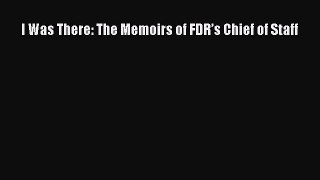 Download I Was There: The Memoirs of FDR’s Chief of Staff Free Books