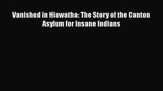 PDF Vanished in Hiawatha: The Story of the Canton Asylum for Insane Indians Free Books