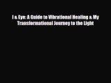 Read ‪I & Eye: A Guide to Vibrational Healing & My Transformational Journey to the Light‬ Ebook