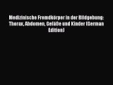 Download Medizinische Fremdkörper in der Bildgebung: Thorax Abdomen Gefäße und Kinder (German