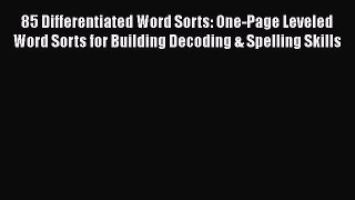 Read 85 Differentiated Word Sorts: One-Page Leveled Word Sorts for Building Decoding & Spelling