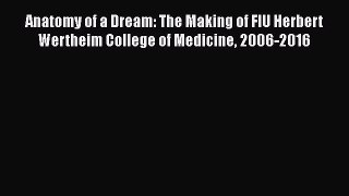 Download Anatomy of a Dream: The Making of FIU Herbert Wertheim College of Medicine 2006-2016
