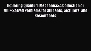 Read Exploring Quantum Mechanics: A Collection of 700+ Solved Problems for Students Lecturers