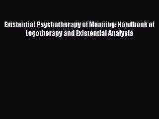 [PDF] Existential Psychotherapy of Meaning: Handbook of Logotherapy and Existential Analysis