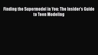 Download Finding the Supermodel in You: The Insider’s Guide to Teen Modeling  EBook