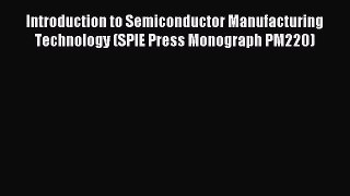 Download Introduction to Semiconductor Manufacturing Technology (SPIE Press Monograph PM220)