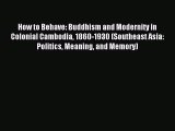 Read How to Behave: Buddhism and Modernity in Colonial Cambodia 1860-1930 (Southeast Asia: