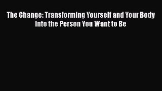 Download The Change: Transforming Yourself and Your Body Into the Person You Want to Be  Read