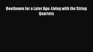 Download Beethoven for a Later Age: Living with the String Quartets Ebook Free