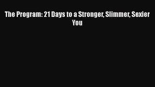 Download The Program: 21 Days to a Stronger Slimmer Sexier You  Read Online