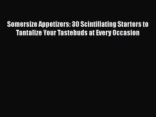 Read Somersize Appetizers: 30 Scintillating Starters to Tantalize Your Tastebuds at Every Occasion