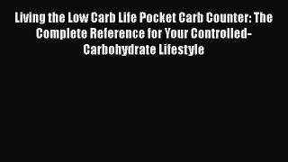 Read Living the Low Carb Life Pocket Carb Counter: The Complete Reference for Your Controlled-Carbohydrate