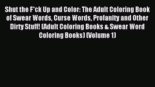 Read Shut the F*ck Up and Color: The Adult Coloring Book of Swear Words Curse Words Profanity