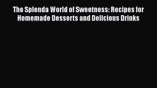 Download The Splenda World of Sweetness: Recipes for Homemade Desserts and Delicious Drinks