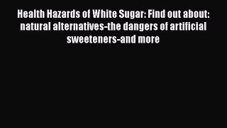 Read Health Hazards of White Sugar: Find out about: natural alternatives-the dangers of artificial