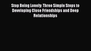 Read Stop Being Lonely: Three Simple Steps to Developing Close Friendships and Deep Relationships
