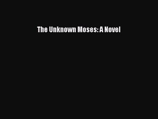 Read The Unknown Moses: A Novel Ebook Free