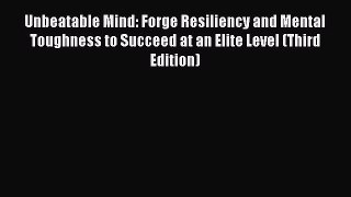 Read Unbeatable Mind: Forge Resiliency and Mental Toughness to Succeed at an Elite Level (Third