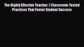 Read The Highly Effective Teacher: 7 Classroom-Tested Practices That Foster Student Success