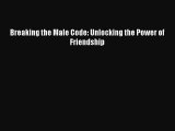 PDF Breaking the Male Code: Unlocking the Power of Friendship Free Books
