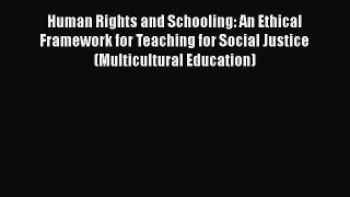 Read Human Rights and Schooling: An Ethical Framework for Teaching for Social Justice (Multicultural