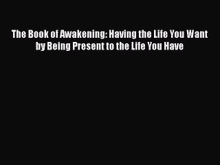 Read The Book of Awakening: Having the Life You Want by Being Present to the Life You Have