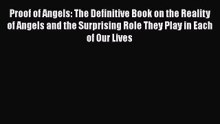 Read Proof of Angels: The Definitive Book on the Reality of Angels and the Surprising Role