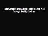 Read The Power to Change: Creating the Life You Want Through Healthy Choices Ebook Free