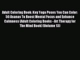 Read Adult Coloring Book: Key Yoga Poses You Can Color: 50 Asanas To Boost Mental Focus and