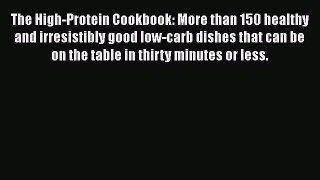 Read The High-Protein Cookbook: More than 150 healthy and irresistibly good low-carb dishes