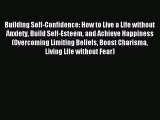 Read Building Self-Confidence: How to Live a Life without Anxiety Build Self-Esteem and Achieve