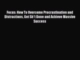Download Focus: How To Overcome Procrastination and Distractions Get Sh*t Done and Achieve