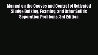 Read Manual on the Causes and Control of Activated Sludge Bulking Foaming and Other Solids