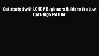 Download Get started with LCHF. A Beginners Guide to the Low Carb High Fat Diet PDF Free
